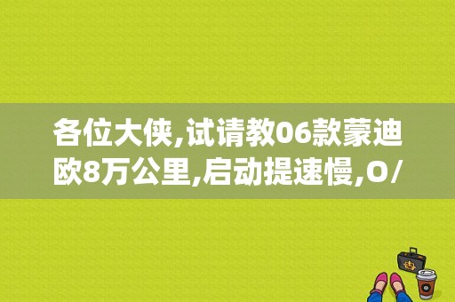 各位大侠,试请教06款蒙迪欧8万公里,启动提速慢,O/D灯有时闪,报警故障P0731/0732.变速箱故障吗?大修?谢谢？（蒙迪欧变速箱故障码p0731）
