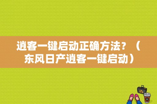 逍客一键启动正确方法？（东风日产逍客一键启动）-图1