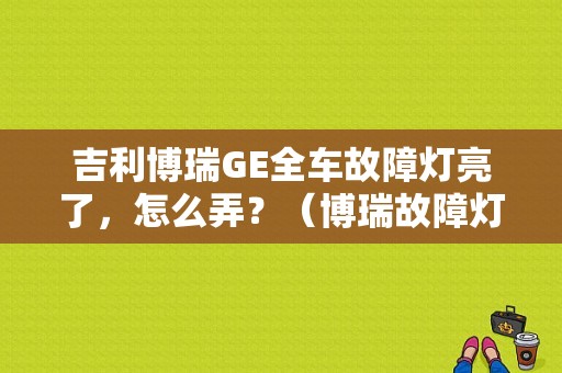 吉利博瑞GE全车故障灯亮了，怎么弄？（博瑞故障灯大全）-图1