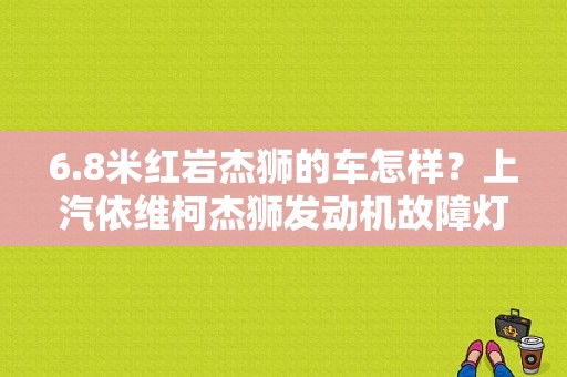 6.8米红岩杰狮的车怎样？上汽依维柯杰狮发动机故障灯亮了-图1