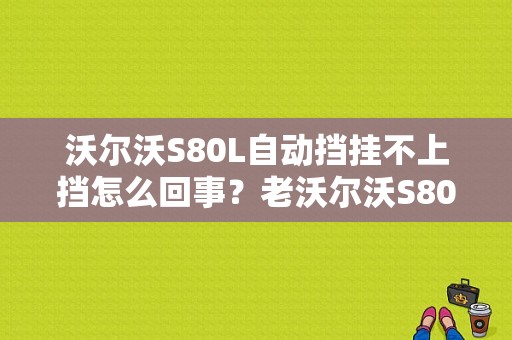 沃尔沃S80L自动挡挂不上挡怎么回事？老沃尔沃S80仪表档位故障-图1
