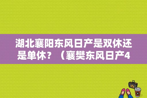 湖北襄阳东风日产是双休还是单休？（襄樊东风日产4s店）-图1