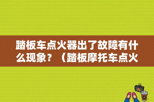 踏板车点火器出了故障有什么现象？（踏板摩托车点火器故障）-图1