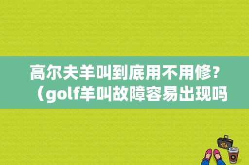 高尔夫羊叫到底用不用修？（golf羊叫故障容易出现吗）