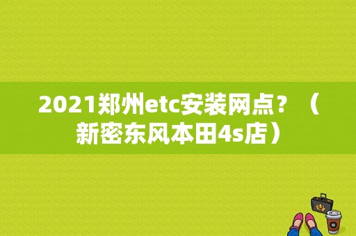 2021郑州etc安装网点？（新密东风本田4s店）-图1