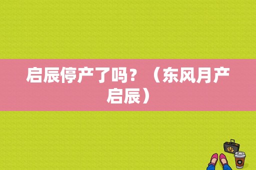 启辰停产了吗？（东风月产启辰）-图1