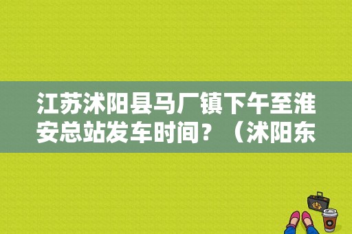 江苏沭阳县马厂镇下午至淮安总站发车时间？（沭阳东风风行）-图1