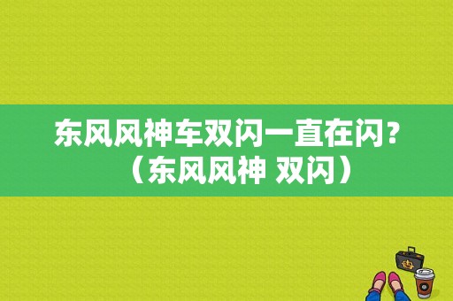 东风风神车双闪一直在闪？（东风风神 双闪）-图1
