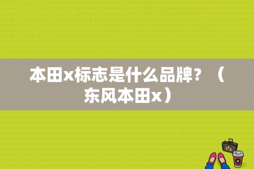 本田x标志是什么品牌？（东风本田x）-图1