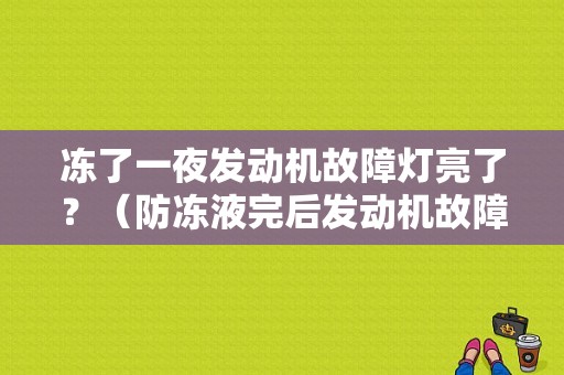 冻了一夜发动机故障灯亮了？（防冻液完后发动机故障灯亮了）-图1