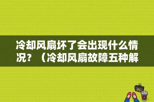 冷却风扇坏了会出现什么情况？（冷却风扇故障五种解决方案）-图1