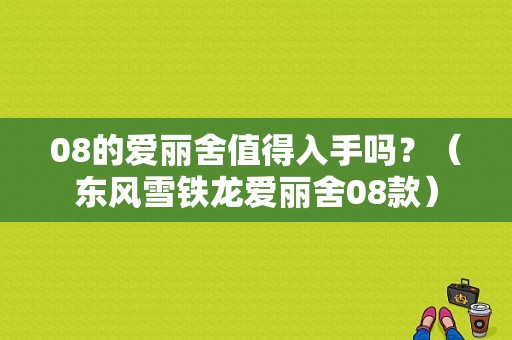 08的爱丽舍值得入手吗？（东风雪铁龙爱丽舍08款）-图1