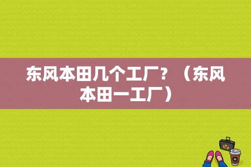东风本田几个工厂？（东风本田一工厂）-图1