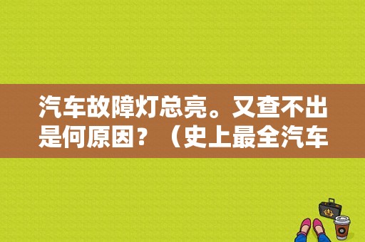 汽车故障灯总亮。又查不出是何原因？（史上最全汽车故障灯大全）-图1