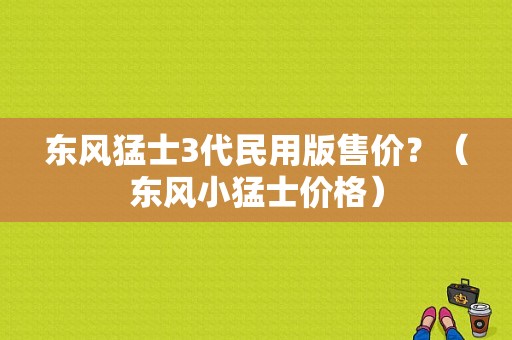 东风猛士3代民用版售价？（东风小猛士价格）-图1