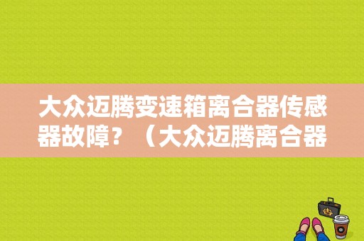大众迈腾变速箱离合器传感器故障？（大众迈腾离合器故障维修案例）-图1
