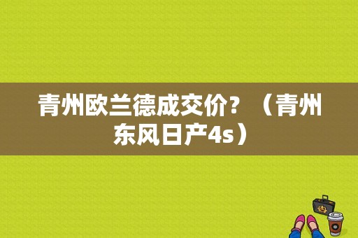 青州欧兰德成交价？（青州东风日产4s）-图1