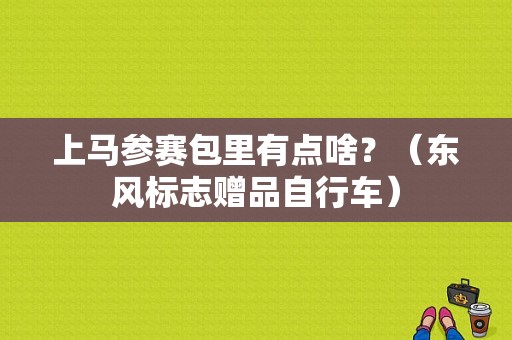 上马参赛包里有点啥？（东风标志赠品自行车）-图1