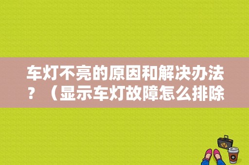 车灯不亮的原因和解决办法？（显示车灯故障怎么排除）-图1