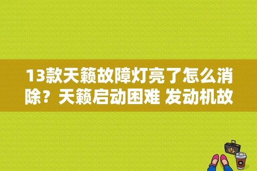 13款天籁故障灯亮了怎么消除？天籁启动困难 发动机故障灯亮-图1