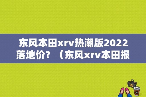 东风本田xrv热潮版2022落地价？（东风xrv本田报价2017）-图1