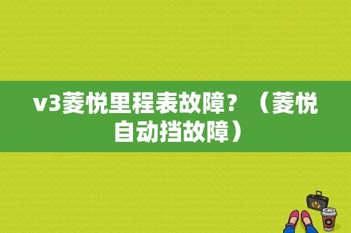 v3菱悦里程表故障？（菱悦自动挡故障）-图1