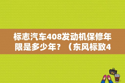 标志汽车408发动机保修年限是多少年？（东风标致408质保期）