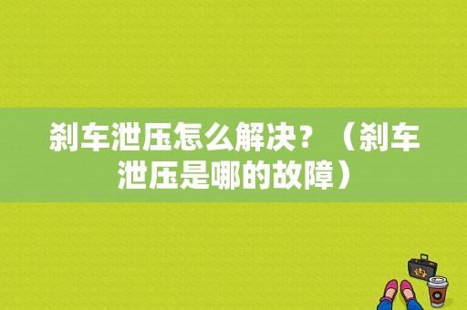 刹车泄压怎么解决？（刹车泄压是哪的故障）-图1