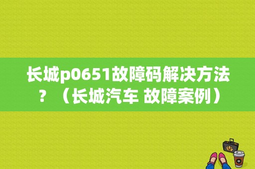 长城p0651故障码解决方法？（长城汽车 故障案例）-图1