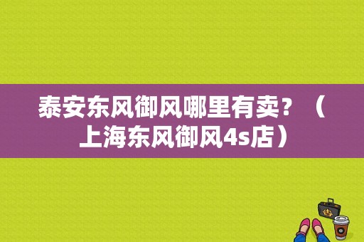 泰安东风御风哪里有卖？（上海东风御风4s店）-图1