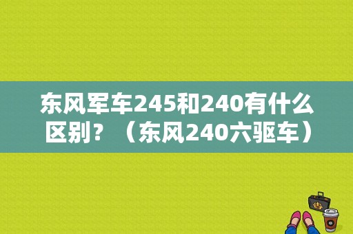 东风军车245和240有什么区别？（东风240六驱车）-图1