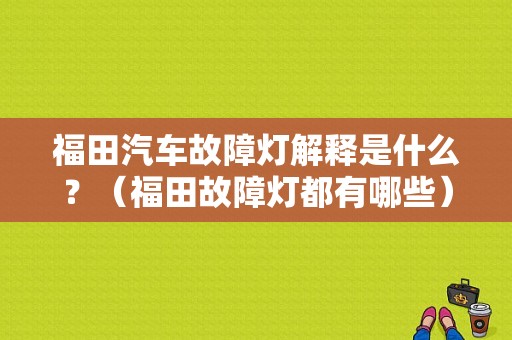 福田汽车故障灯解释是什么？（福田故障灯都有哪些）-图1