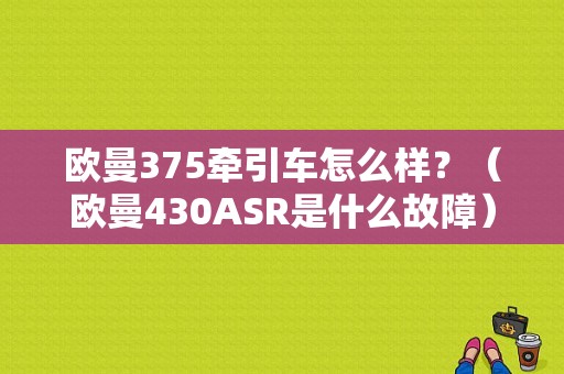 欧曼375牵引车怎么样？（欧曼430ASR是什么故障）-图1
