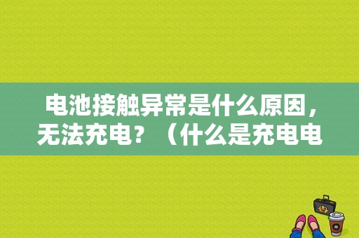 电池接触异常是什么原因，无法充电？（什么是充电电路故障）-图1