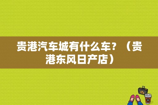 贵港汽车城有什么车？（贵港东风日产店）-图1
