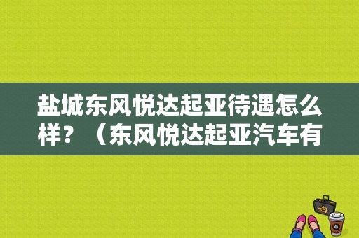 盐城东风悦达起亚待遇怎么样？（东风悦达起亚汽车有限公司招聘）-图1