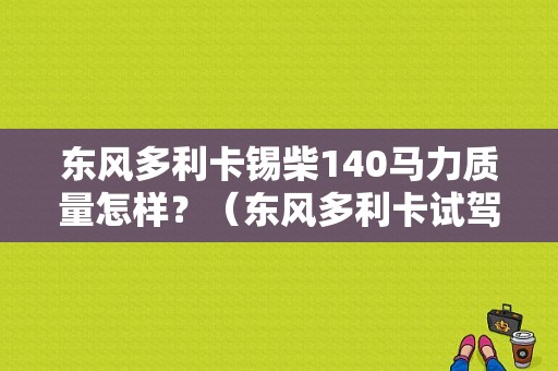 东风多利卡锡柴140马力质量怎样？（东风多利卡试驾视频）-图1