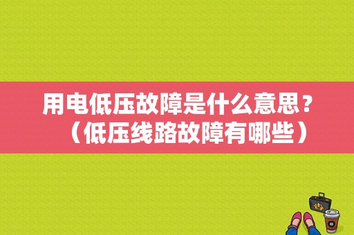 用电低压故障是什么意思？（低压线路故障有哪些）-图1