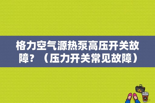 格力空气源热泵高压开关故障？（压力开关常见故障）-图1