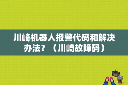 川崎机器人报警代码和解决办法？（川崎故障码）-图1