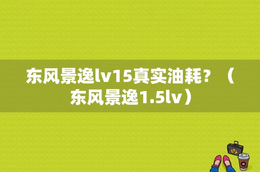 东风景逸lv15真实油耗？（东风景逸1.5lv）-图1