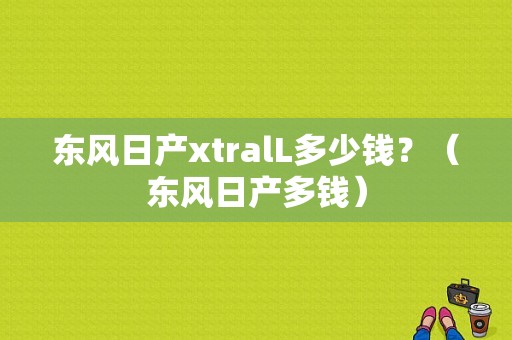 东风日产xtralL多少钱？（东风日产多钱）-图1