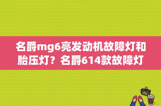 名爵mg6亮发动机故障灯和胎压灯？名爵614款故障灯大全-图1
