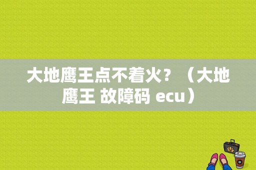 大地鹰王点不着火？（大地鹰王 故障码 ecu）-图1