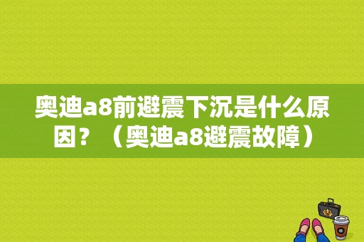 奥迪a8前避震下沉是什么原因？（奥迪a8避震故障）-图1