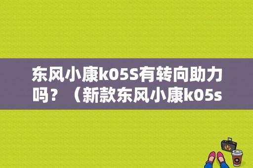东风小康k05S有转向助力吗？（新款东风小康k05s）-图1