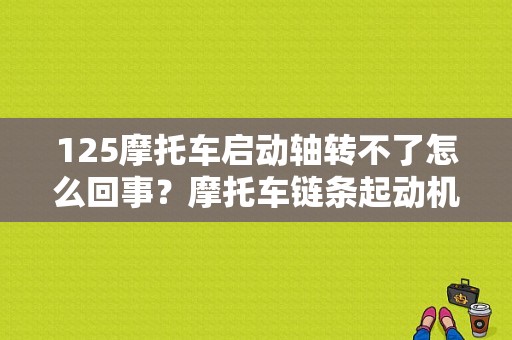 125摩托车启动轴转不了怎么回事？摩托车链条起动机故障-图1