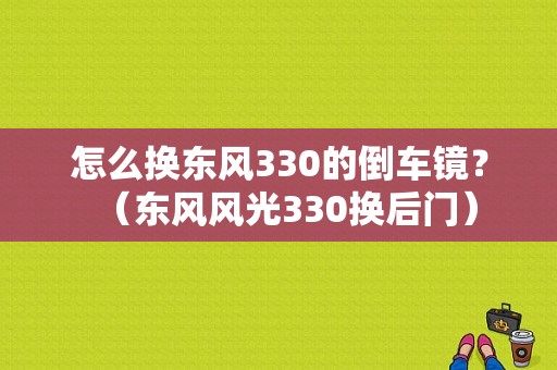 怎么换东风330的倒车镜？（东风风光330换后门）-图1