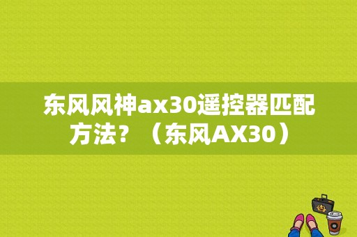 东风风神ax30遥控器匹配方法？（东风AX30）-图1