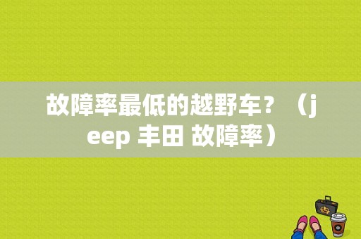 故障率最低的越野车？（jeep 丰田 故障率）-图1